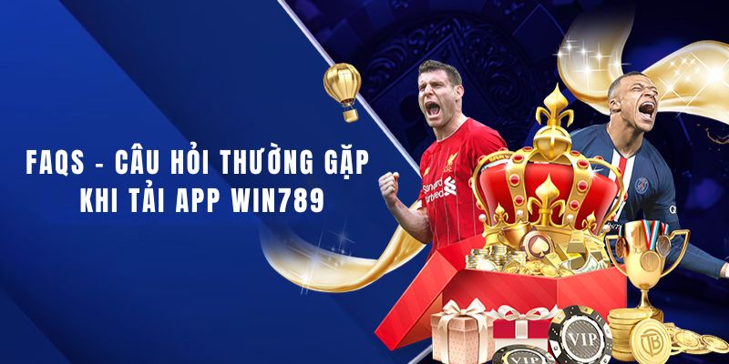 Một vài câu hỏi liên quan đến quá trình tải Win789
