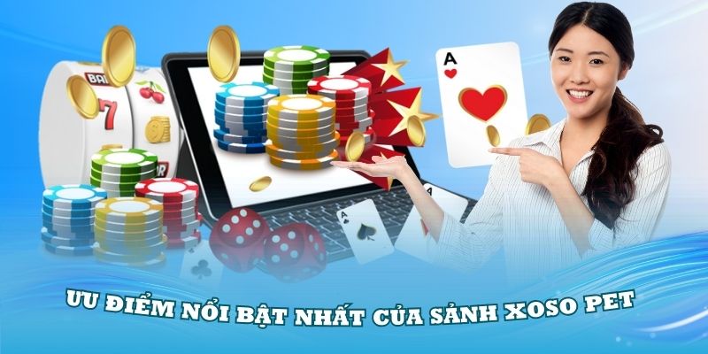 Khám phá những ưu điểm nổi bật nhất của sảnh Xoso PET
